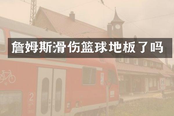 詹姆斯滑伤篮球地板了吗