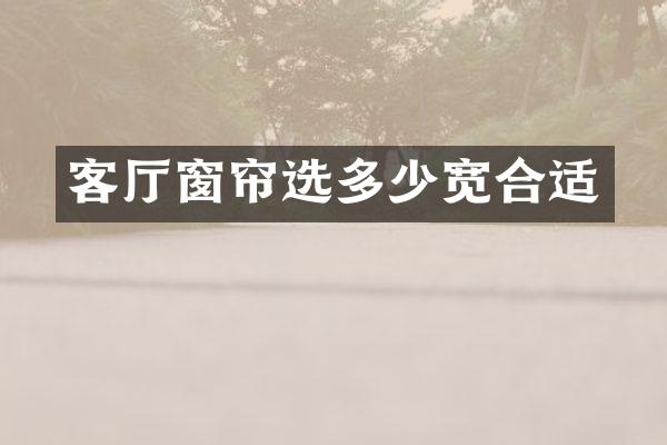 客厅窗帘选多少宽合适
