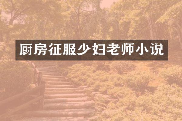 厨房征服少妇老师小说