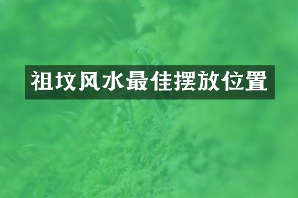 祖坟风水最佳摆放位置