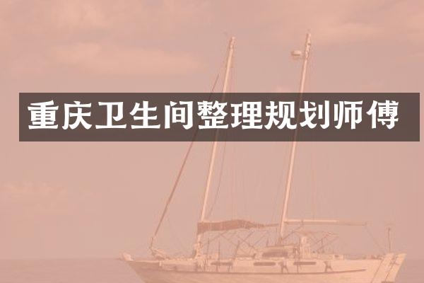 重庆卫生间整理规划师傅