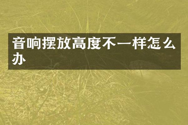 音响摆放高度不一样怎么办