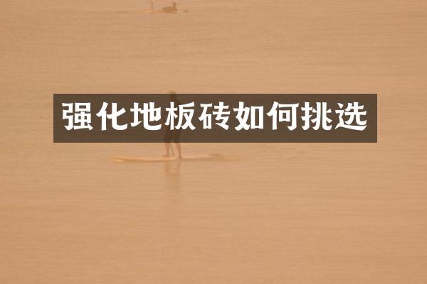 强化地板砖如何挑选