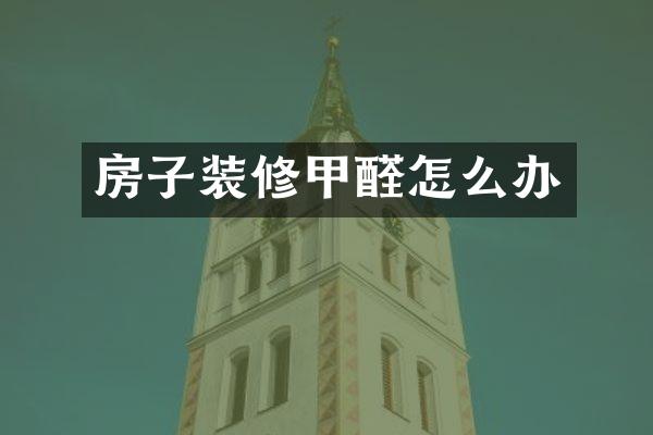 房子装修甲醛怎么办