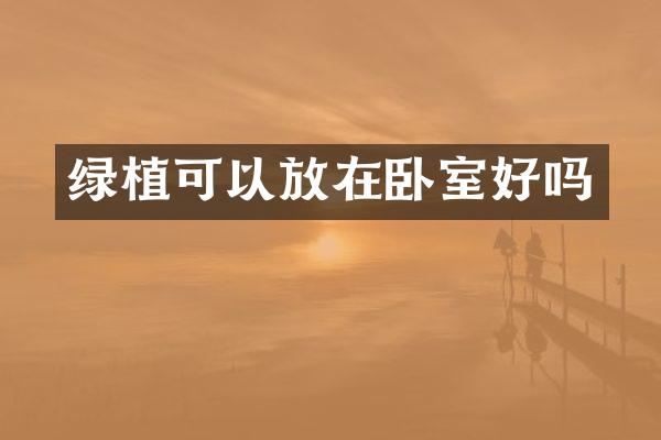 绿植可以放在卧室好吗