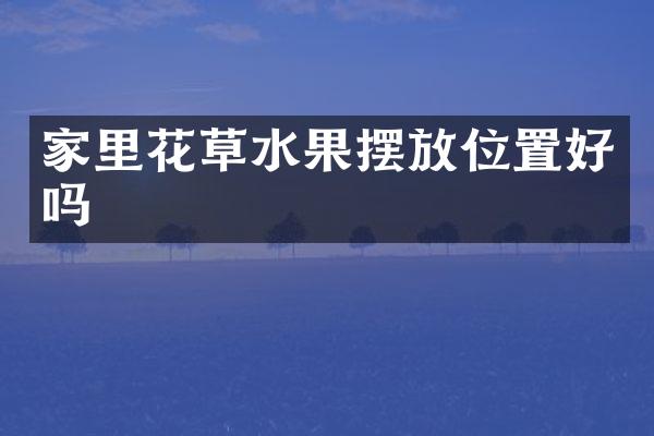 家里花草水果摆放位置好吗