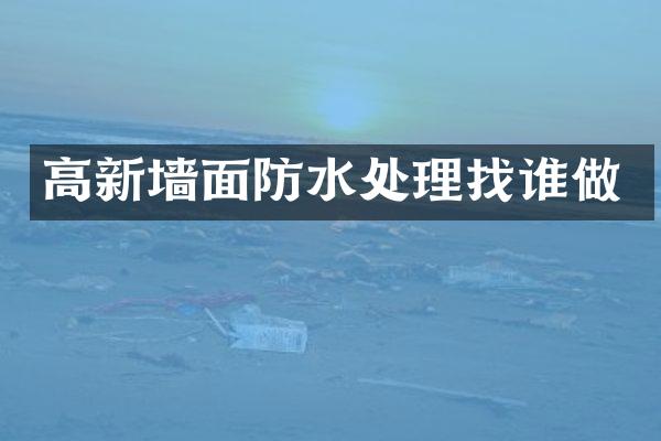 高新墙面防水处理找谁做