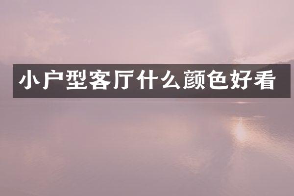 小户型客厅什么颜色好看