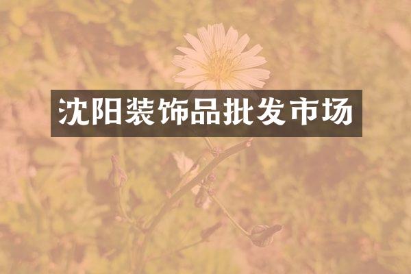 沈阳装饰品批发市场