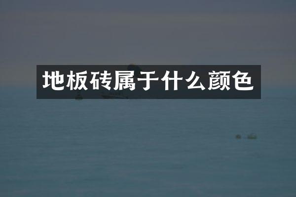 地板砖属于什么颜色