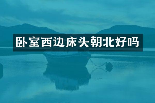 卧室西边床头朝北好吗