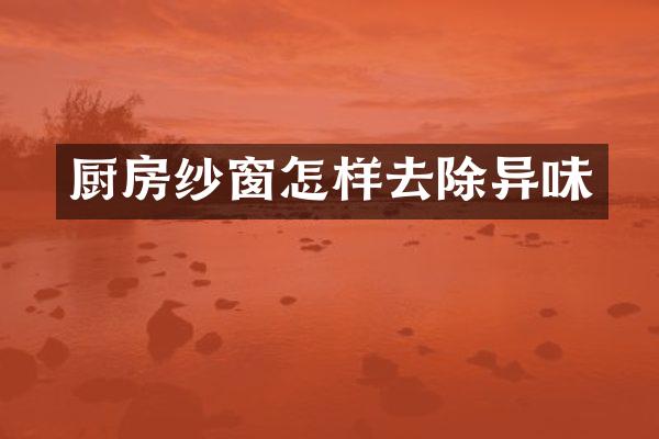 厨房纱窗怎样去除异味