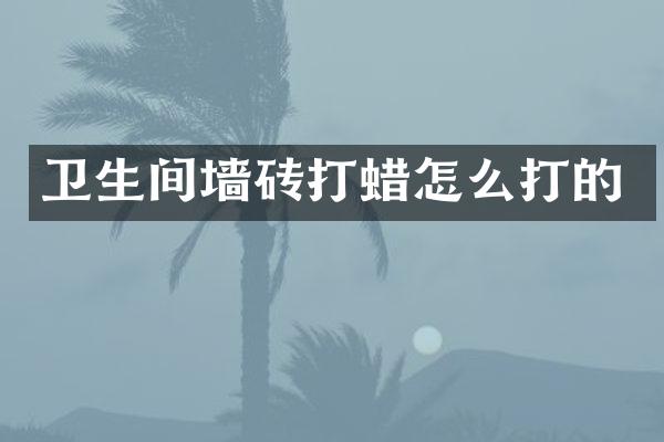 卫生间墙砖打蜡怎么打的