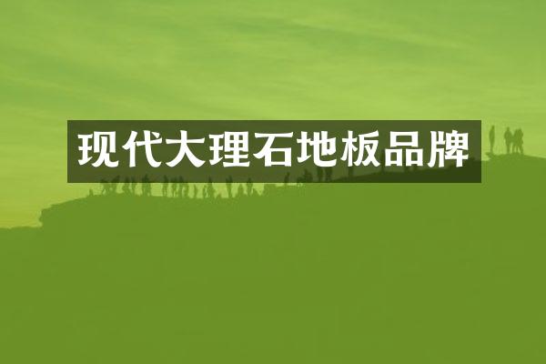 现代大理石地板品牌