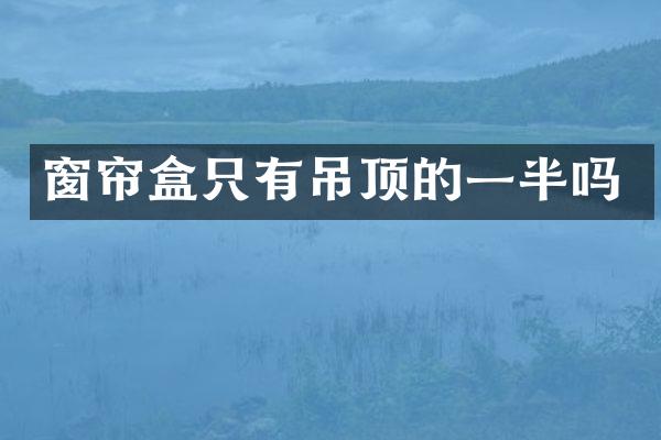 窗帘盒只有吊顶的一半吗