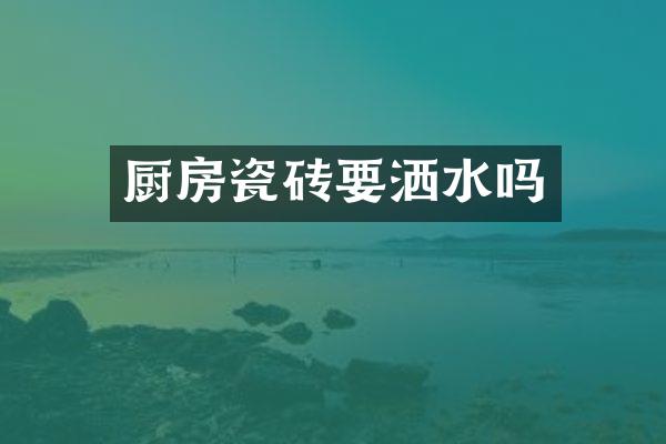 厨房瓷砖要洒水吗
