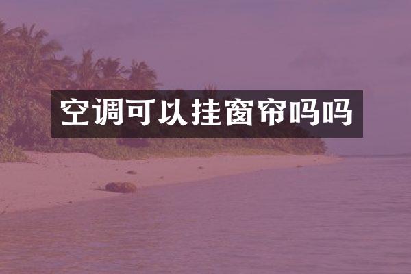 空调可以挂窗帘吗吗