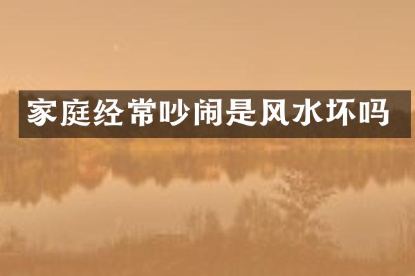 家庭经常吵闹是风水坏吗