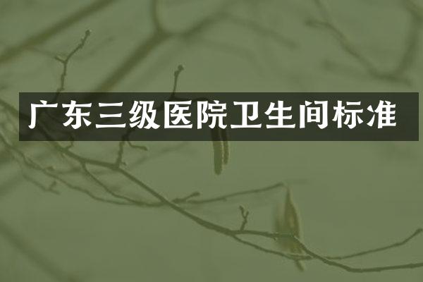 广东三级医院卫生间标准
