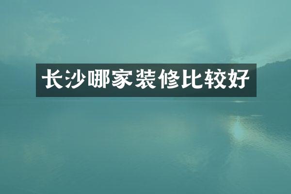 长沙哪家装修比较好