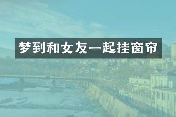 梦到和女友一起挂窗帘