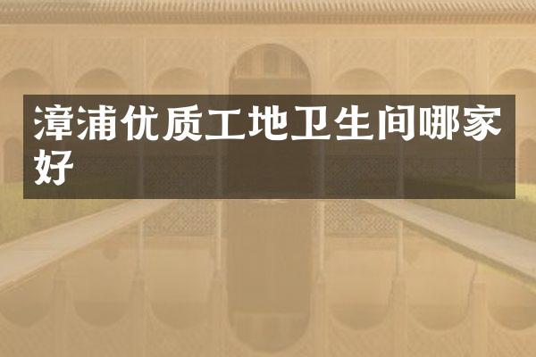 漳浦优质工地卫生间哪家好