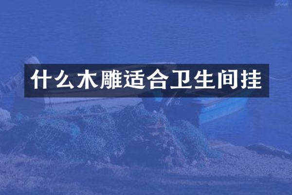 什么木雕适合卫生间挂