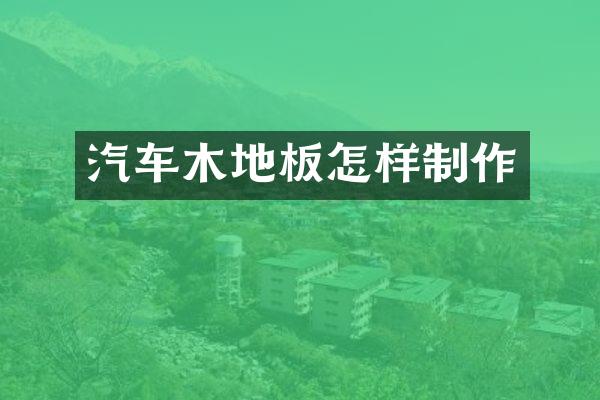 汽车木地板怎样制作