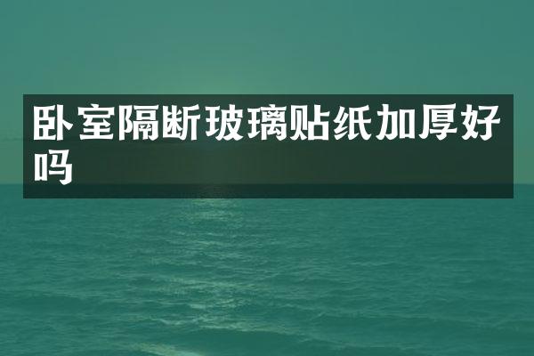 卧室隔断玻璃贴纸加厚好吗