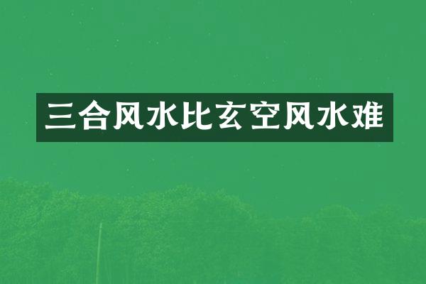 三合风水比玄空风水难
