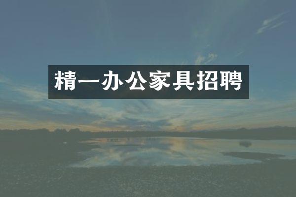 精一办公家具招聘