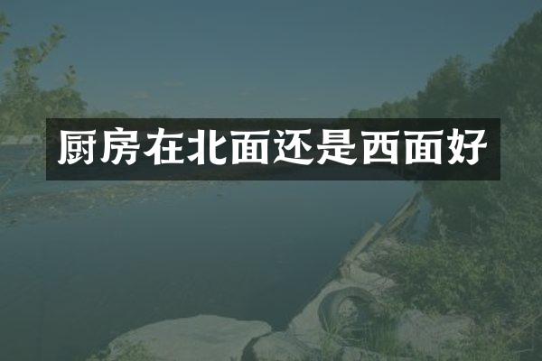 厨房在北面还是西面好