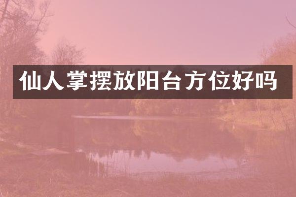 仙人掌摆放阳台方位好吗