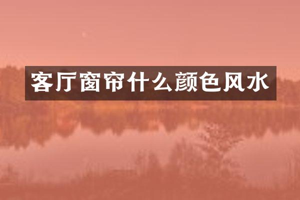 客厅窗帘什么颜色风水