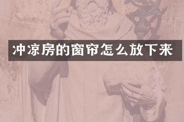 冲凉房的窗帘怎么放下来