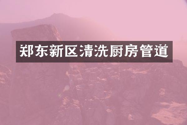 郑东新区清洗厨房管道