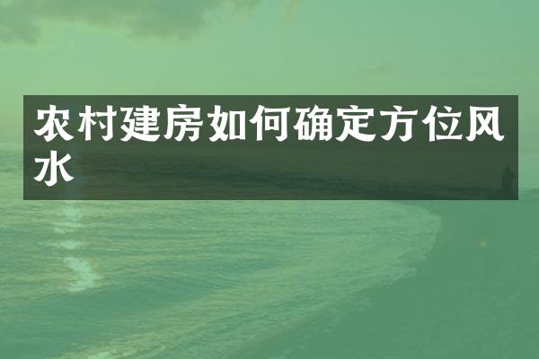 农村建房如何确定方位风水