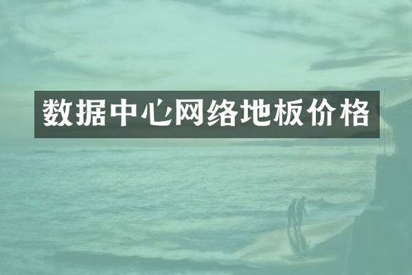 数据中心网络地板价格