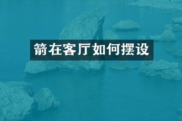 箭在客厅如何摆设