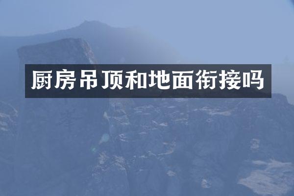 厨房吊顶和地面衔接吗