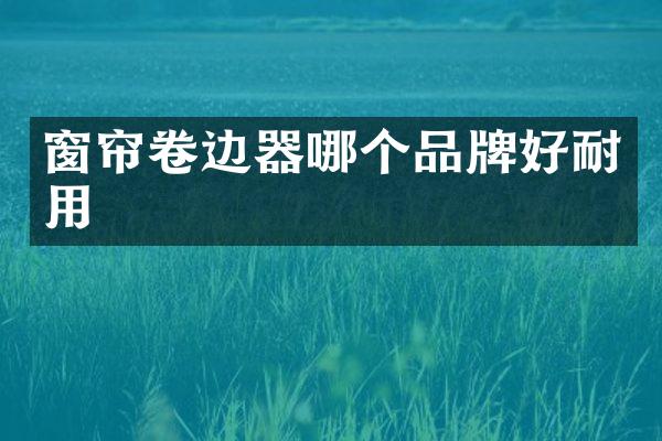 窗帘卷边器哪个品牌好耐用