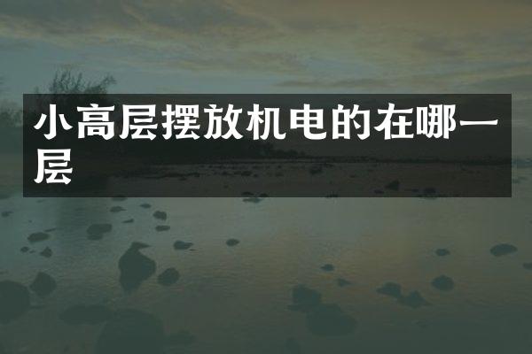 小高层摆放机电的在哪一层