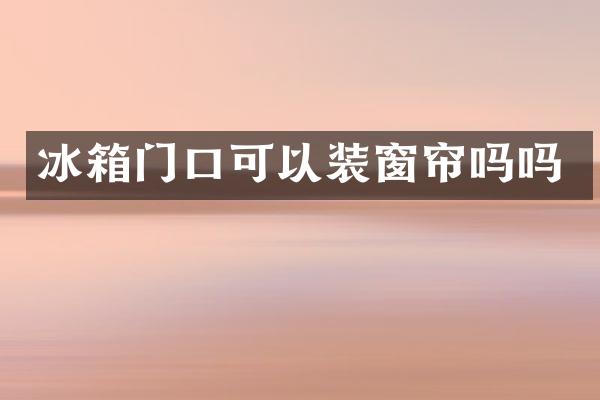冰箱门口可以装窗帘吗吗