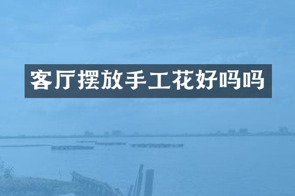 客厅摆放手工花好吗吗