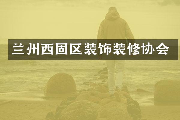 兰州西固区装饰装修协会