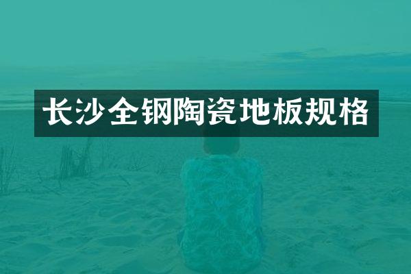 长沙全钢陶瓷地板规格