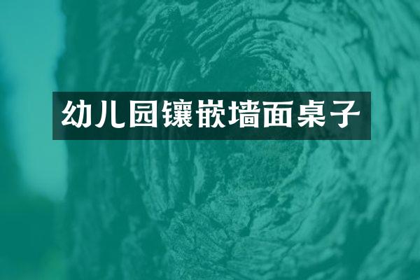幼儿园镶嵌墙面桌子