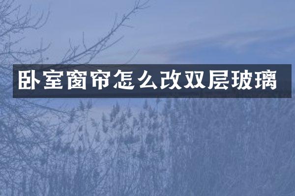 卧室窗帘怎么改双层玻璃