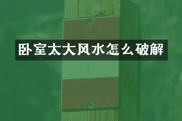 卧室太大风水怎么破解