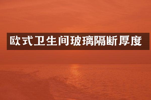 欧式卫生间玻璃隔断厚度